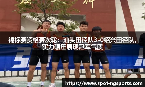 锦标赛资格赛次轮：汕头田径队3-0绍兴田径队，实力碾压展现冠军气质