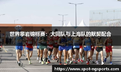 世界攀岩锦标赛：大同队与上海队的默契配合