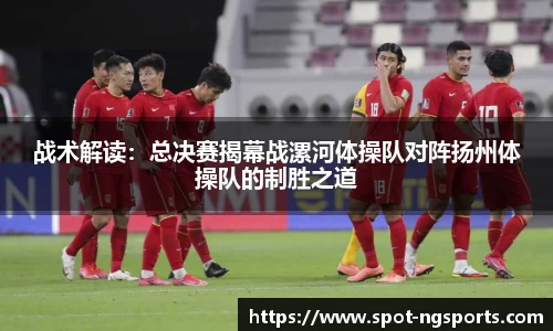 战术解读：总决赛揭幕战漯河体操队对阵扬州体操队的制胜之道