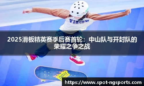 2025滑板精英赛季后赛首轮:中山队与开封队的荣耀之争之战