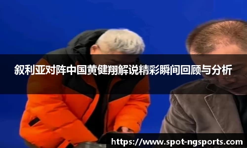叙利亚对阵中国黄健翔解说精彩瞬间回顾与分析